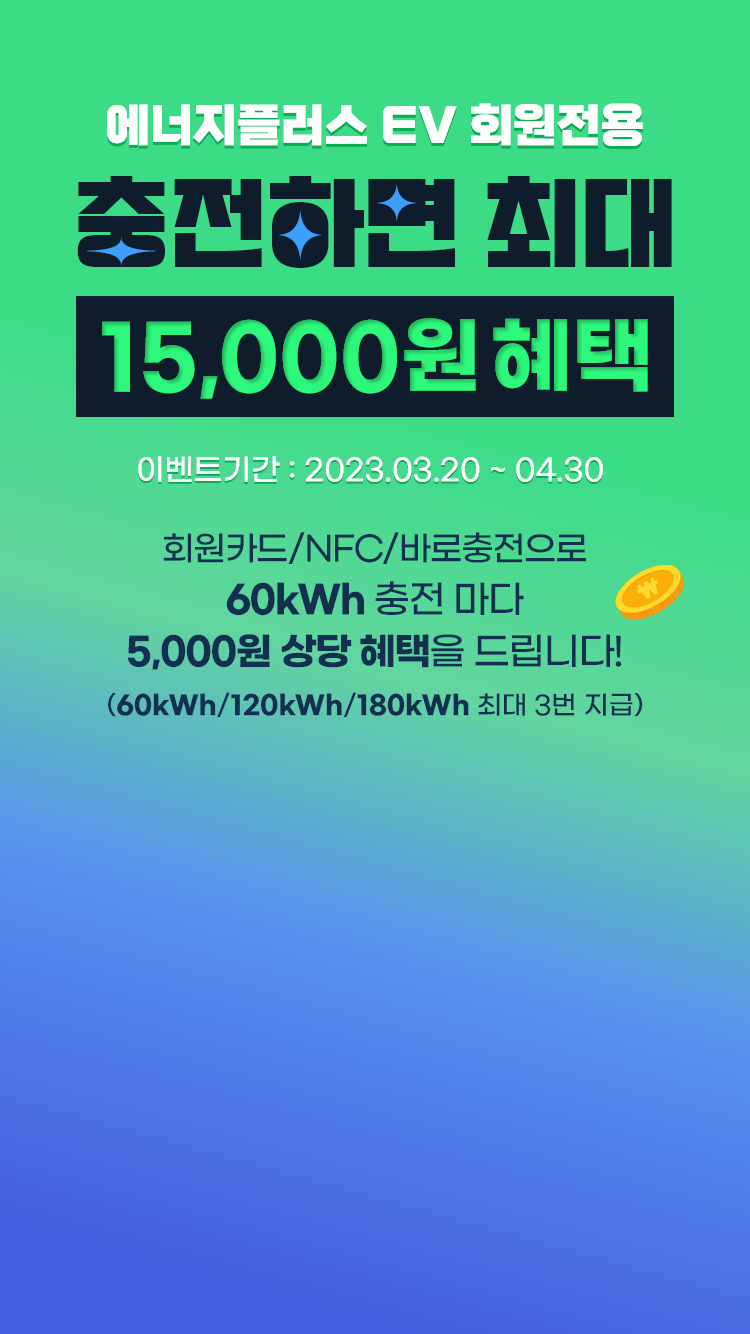 에너지플러스 EV 회원으로 충전하면 최대 15,000원 혜택!, 기간 : 2023.03.20~04.30, 회원카드/NFC/바로충전으로 60kWh 충전 마다 5,000원 상당 혜택을 드립니다! (60kWh/120kWh/180kWh 최대 3번 지급)